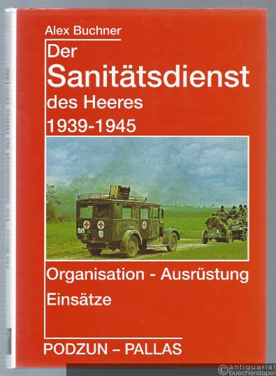  - Der Sanitätsdienst des Heeres 1939 - 1945. Organisation - Ausrüstung - Einsätze.