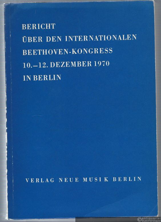  - Bericht über den Internationalen Beethoven-Kongress 10.-12. Dezember 1970 in Berlin.
